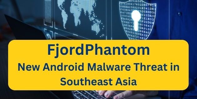 FjordPhantom : New Android Malware Threat in Southeast Asia